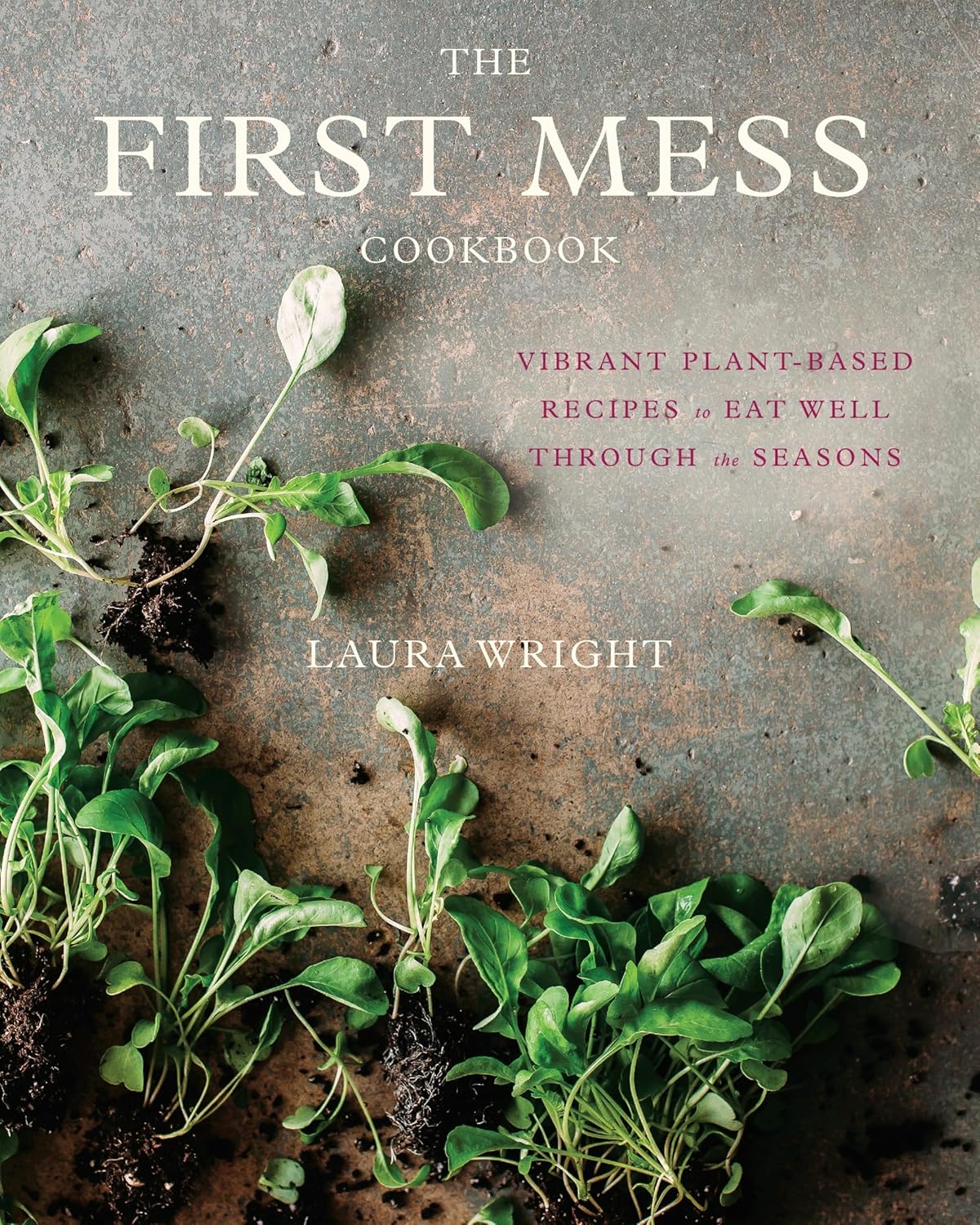 The First Mess Cookbook: Vibrant Plant-Based Recipes to Eat Well plant-based recipes